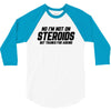 No I'm Not On Steroids, But Thanks For Asking 3/4 Sleeve Shirt