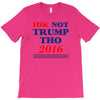 idk not trump though 2016 T-Shirt