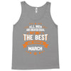 All Men Created Equal But The Best Born In March Tank Top