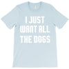 I Want All The Dogs T-Shirt