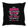 All Women Are Created Equal But Only The Best Are Born In June Throw Pillow