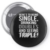 being single drinking doubles seeing triple Pin-back button