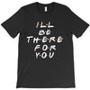 I'll Be There For You T-Shirt