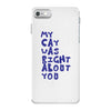 my cat was pight about you iPhone 7 Case