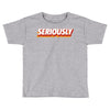 Seriously Toddler T-shirt
