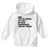 no. you're wrong Youth Hoodie