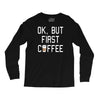 ok, but first coffee Long Sleeve Shirts