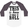 this is how we roll 3/4 Sleeve Shirt