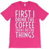 first i drink the coffee T-Shirt