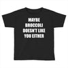 maybe broccoli doesn't like you either Toddler T-shirt