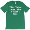 the older i get the better T-Shirt