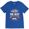 All Men Created Equal But The Best Born In April V-Neck Tee