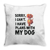 SORRY, I CAN I HAVE PLANS WITH MY DOG Throw Pillow
