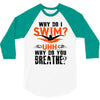why do i swim why do you breath 3/4 Sleeve Shirt
