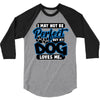 i may not be be perfect but my dog loves me 3/4 Sleeve Shirt