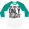 this is the only shirt with no cum 3/4 Sleeve Shirt