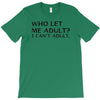 who let me adult i cant adult T-Shirt