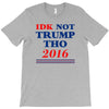 idk not trump though 2016 T-Shirt