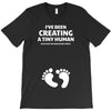 I've Been Creating A Tiny Human What Have You Been Doing Today T-Shirt