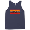 sometimes i drink water, ideal gift, birthday present Tank Top