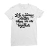 life is always better when we are together Ladies Fitted T-Shirt