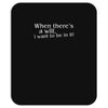 when there's a will, i want to be in it Mousepad