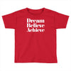 dream believe achieve Toddler T-shirt