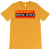 sometimes i drink water, ideal gift, birthday present T-Shirt
