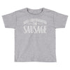 may i recommend the sausage Toddler T-shirt