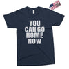 You Can Go Home Now Exclusive T-shirt