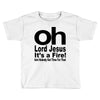 oh lord jesus it's a fire Toddler T-shirt