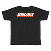 Seriously Toddler T-shirt