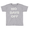 no days off Toddler T-shirt