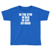 in the gym in bed in life go hard Toddler T-shirt