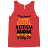I Never Imagined I Would Be A Super Cool Autism Mom But Here I Am Kill Tank Top