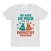 We Have So Much Chemistry Together All Over Women's T-shirt