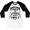The force is strong in my family... 3/4 Sleeve Shirt