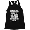 Dear Math Grow Up and Solve Your Own Problems! Love, me Racerback Tank