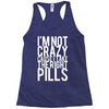 i'm not crazy cause i take the right pills Racerback Tank