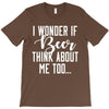 I Wonder If Beer Thinks About Me T-Shirt