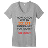 how do you keep an idiot entertained for hours see front Women's V-Neck T-Shirt
