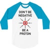 don't be negative... be a proton! 3/4 Sleeve Shirt