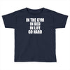 in the gym in bed in life go hard Toddler T-shirt