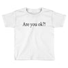 are you ok Toddler T-shirt