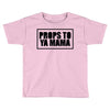 props to ya mama Toddler T-shirt