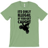 it's only illegal if you get caught T-Shirt