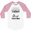 I Dont Need Therapy I Just Need Teaching 3/4 Sleeve Shirt