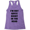 i'm not quite right in the head Racerback Tank