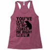 you've cat to be kitten me right meow Racerback Tank