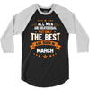 All Men Created Equal But The Best Born In March 3/4 Sleeve Shirt